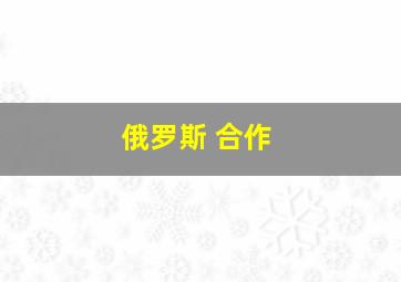 俄罗斯 合作